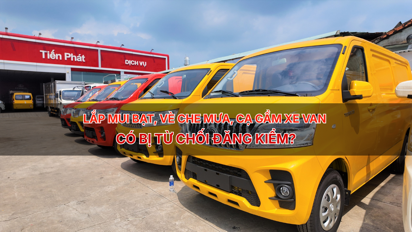LẮP THÊM MUI BẠT, VÈ CHE MƯA, TẤM ỐP CẠ GẦM CHO XE VAN CÓ BỊ TỪ CHỐI ĐĂNG KIỂM KHÔNG?