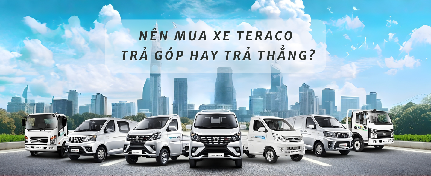 Nên Mua Xe Teraco Trả Góp Hay Trả Thẳng?